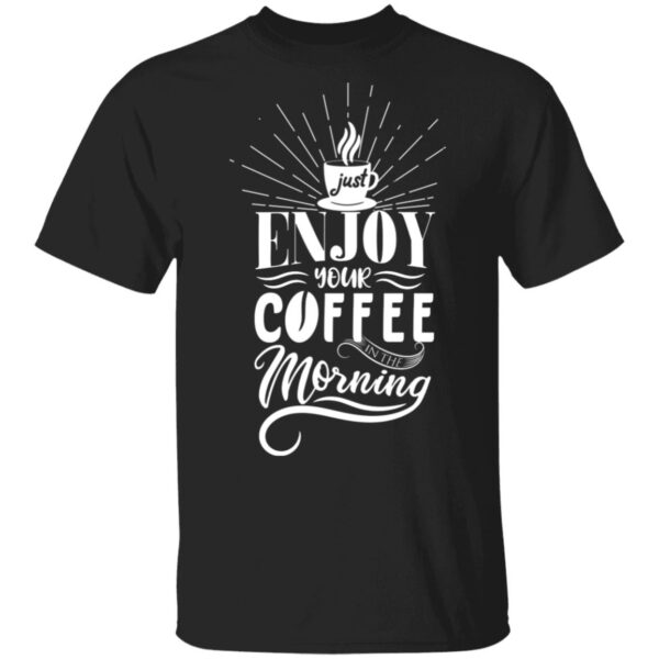 Just Enjoy Your Coffee Exclusive Unisex T-Shirt