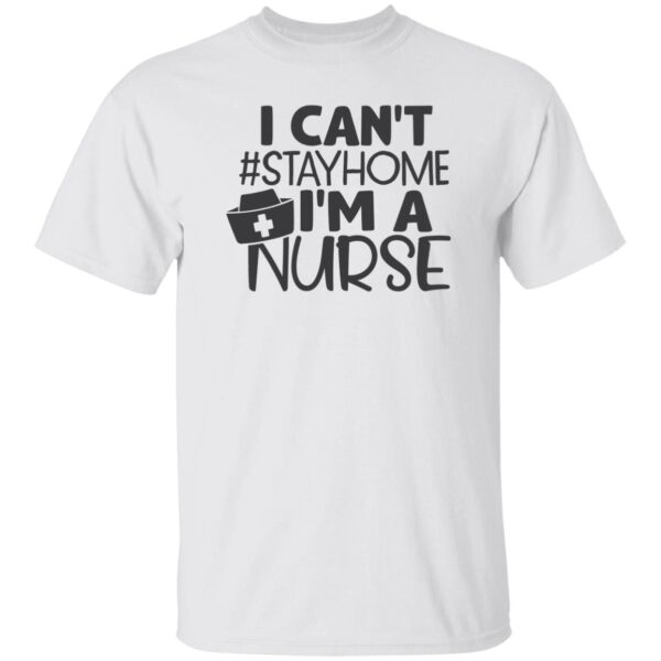 I Can't Stay Home I Am Nurse Unisex T-Shirt